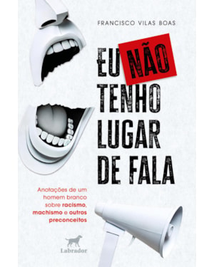 EU NÃO TENHO LUGAR DE FALA: ANOTAÇÕES DE UM HOMEM BRANCO SOBRE RACISMO, MACHISMO E OUTROS PRECONCEITOS