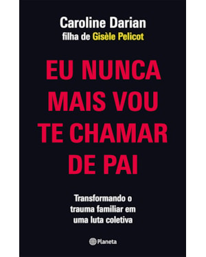 EU NUNCA MAIS VOU TE CHAMAR DE PAI: PELA FILHA DE GISÈLE PELICOT: TRANSFORMANDO O TRAUMA FAMILIAR DE SUBMISSÃO QUÍMICA EM UMA LUTA COLETIVA