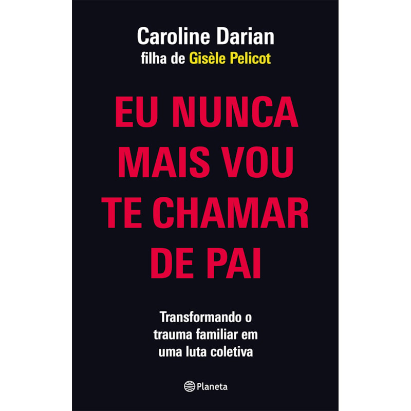 EU NUNCA MAIS VOU TE CHAMAR DE PAI: PELA FILHA DE GISÈLE PELICOT: TRANSFORMANDO O TRAUMA FAMILIAR DE SUBMISSÃO QUÍMICA EM UMA LUTA COLETIVA