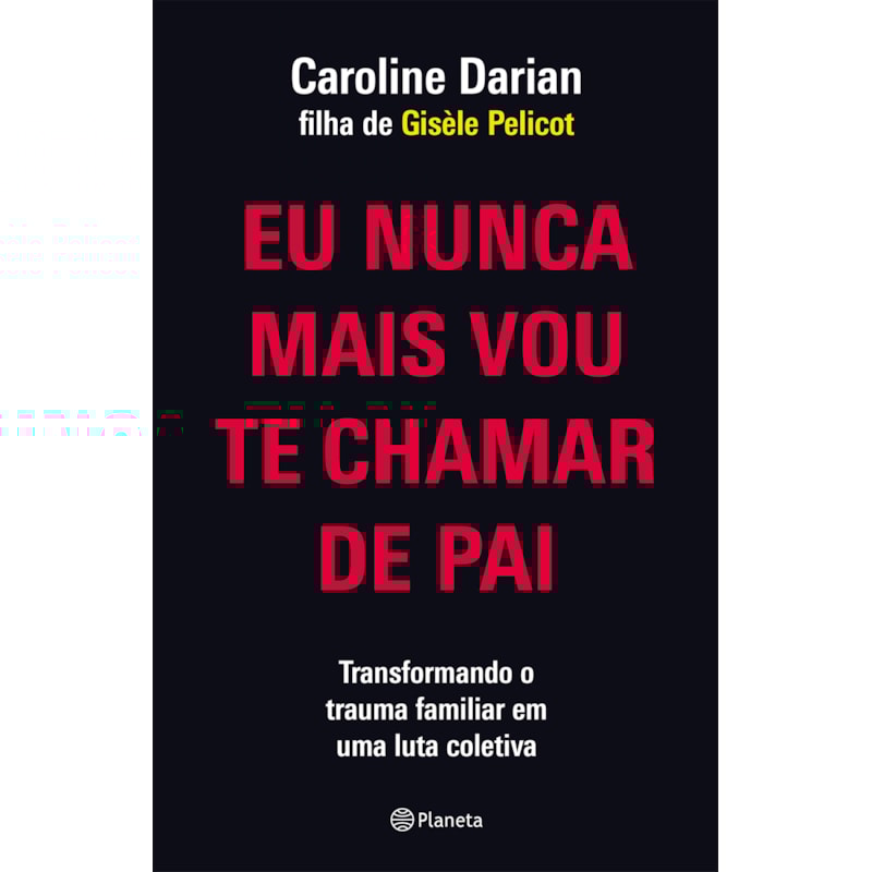 EU NUNCA MAIS VOU TE CHAMAR DE PAI: PELA FILHA DE GISÈLE PELICOT: TRANSFORMANDO O TRAUMA FAMILIAR DE SUBMISSÃO QUÍMICA EM UMA LUTA COLETIVA