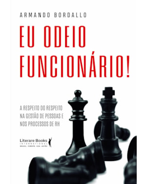 Eu odeio funcionário!: A respeito do respeito na gestão de pessoas e nos processos de RH