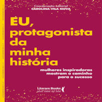 EU, PROTAGONISTA DA MINHA HISTÓRIA - MULHERES INSPIRADORAS MOSTRAM O CAMINHO PARA O SUCESSO