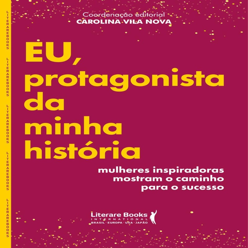 EU, PROTAGONISTA DA MINHA HISTÓRIA - MULHERES INSPIRADORAS MOSTRAM O CAMINHO PARA O SUCESSO