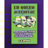 EU QUERO ACREDITAR: POSADISMO, ÓVNIS E COMUNISMO DO APOCALIPSE