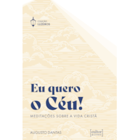 Eu quero o céu!: Meditações sobre a vida cristã