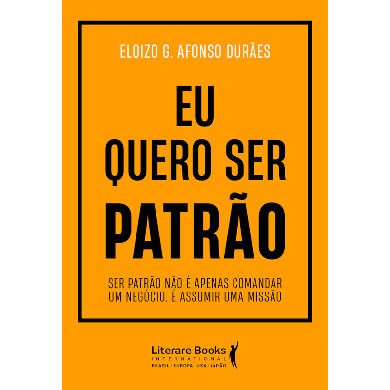 Eu quero ser patrão: Ser patrão não é apenas comandar um negócio. É assumir uma missão