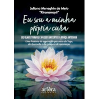 EU SOU A MINHA PRÓPRIA CURA: DE OLHOS TURVOS E PASSOS INCERTOS À FORÇA INTERIOR - UMA HISTÓRIA DE SUPERAÇÃO POR MEIO DO YOGA, DA AYURVEDA E DA CORAGEM DE RECOMEÇAR