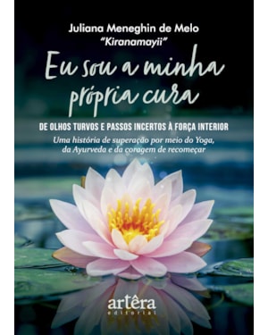 EU SOU A MINHA PRÓPRIA CURA: DE OLHOS TURVOS E PASSOS INCERTOS À FORÇA INTERIOR - UMA HISTÓRIA DE SUPERAÇÃO POR MEIO DO YOGA, DA AYURVEDA E DA CORAGEM DE RECOMEÇAR