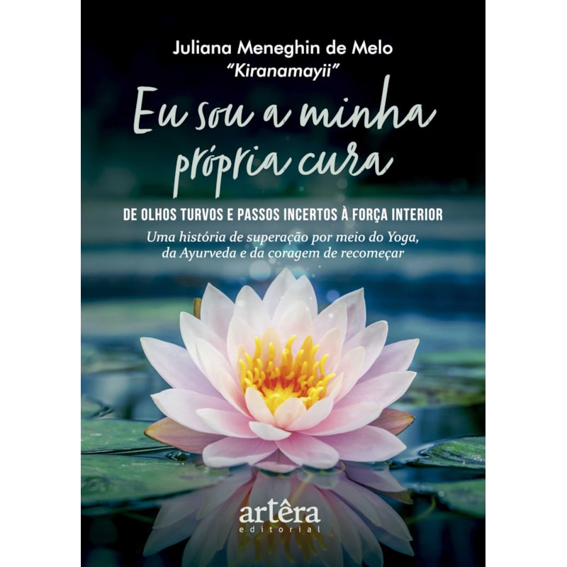 EU SOU A MINHA PRÓPRIA CURA: DE OLHOS TURVOS E PASSOS INCERTOS À FORÇA INTERIOR - UMA HISTÓRIA DE SUPERAÇÃO POR MEIO DO YOGA, DA AYURVEDA E DA CORAGEM DE RECOMEÇAR