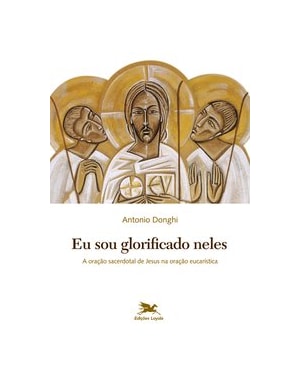 EU SOU GLORIFICADO NELES - A ORAÇÃO SACERDOTAL DE JESUS NA ORAÇÃO EUCARÍSTICA