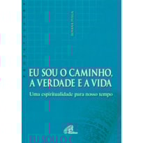 EU SOU O CAMINHO, A VERDADE E A VIDA: UMA ESPIRITUALIDADE PARA NOSSO TEMPO