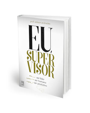 EU, SUPERVISOR - PARA SER LÍDER É PRECISO SER HUMANO SE QUISER SER PRODUTIVO