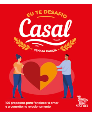 EU TE DESAFIO - CASAL: 100 PROPOSTAS PARA FORTALECER O AMOR E A CONEXÃO NO RELACIONAMENTO