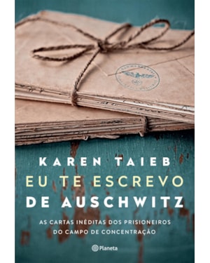 EU TE ESCREVO DE AUSCHWITZ: AS CARTAS INÉDITAS DOS PRISIONEIROS DO CAMPO DE CONCENTRAÇÃO