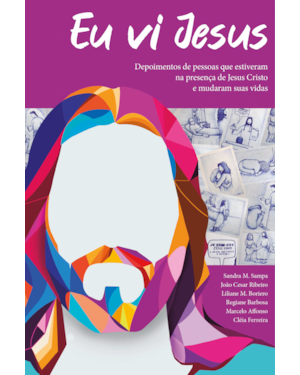Eu vi Jesus: depoimento de pessoas que estiveram na presença de Jesus Cristo e mudaram sua vida