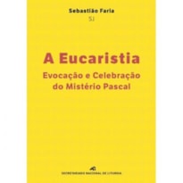 EUCARISTIA, A - EVOCAÇÃO E CELEBRAÇÃO DO MISTÉRIO PASCAL