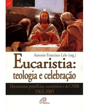 Eucaristia: teologia e celebração: documentos pontifícios, ecumênicos e da CNBB 1963-2005
