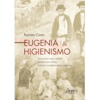 EUGENIA & HIGIENISMO: EDUCAÇÃO COMO SUPORTE - REMÉDIO DO ESTADO - EFEITOS COLATERAIS PARA A INFÂNCIA