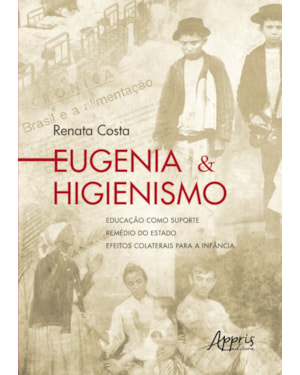 EUGENIA & HIGIENISMO: EDUCAÇÃO COMO SUPORTE - REMÉDIO DO ESTADO - EFEITOS COLATERAIS PARA A INFÂNCIA