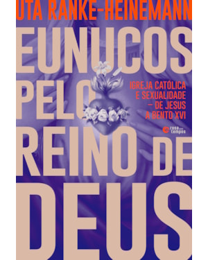 EUNUCOS PELO REINO DE DEUS: IGREJA CATÓLICA E SEXUALIDADE - DE JESUS A BENTO XVI