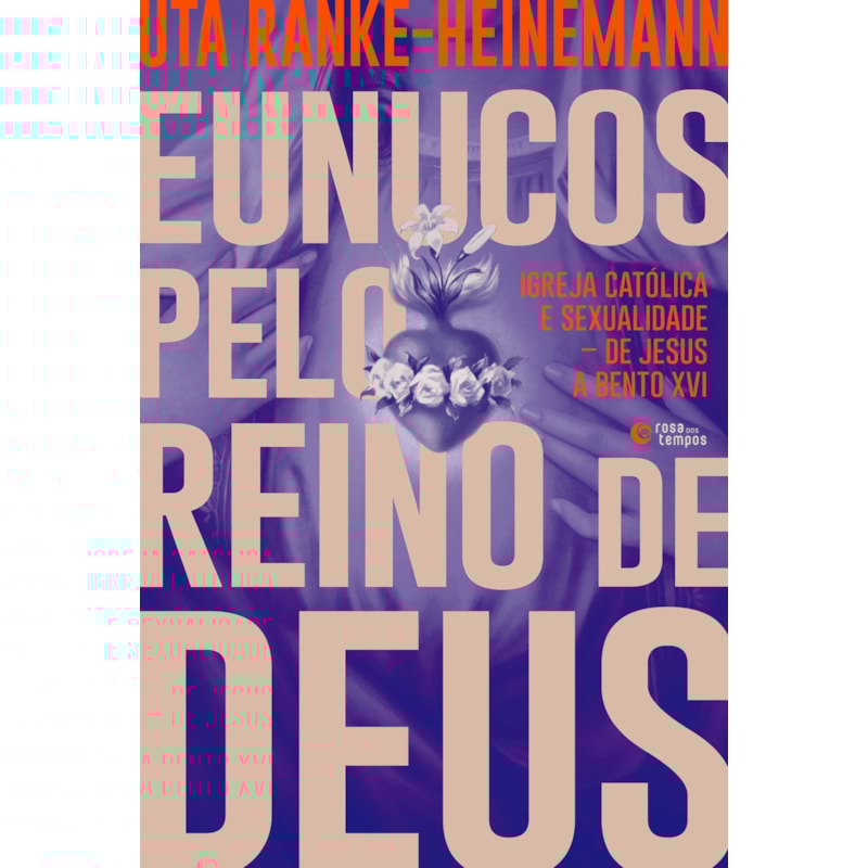 EUNUCOS PELO REINO DE DEUS: IGREJA CATÓLICA E SEXUALIDADE - DE JESUS A BENTO XVI