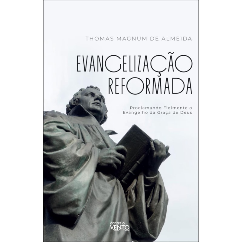 Evangelização reformada: proclamando fielmente o evangelho da Graça de Deus