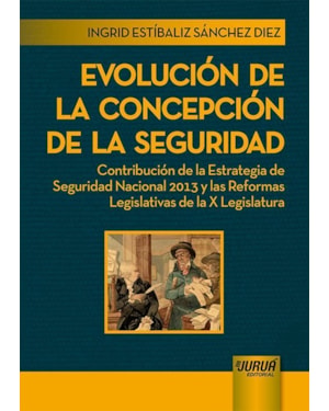 EVOLUCIÓN DE LA CONCEPCIÓN DE LA SEGURIDAD - CONTRIBUCIÓN DE LA ESTRATEGIA DE SEGURIDAD NACIONAL 2013 Y LAS REFORMAS LEGISLATIVAS DE LA X LEGISLATURA