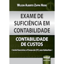 EXAME DE SUFICIÊNCIA EM CONTABILIDADE - CONTABILIDADE DE CUSTOS - INCLUI EXERCÍCIOS E PROVAS DO CFC COM GABARITOS -