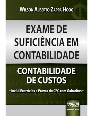EXAME DE SUFICIÊNCIA EM CONTABILIDADE - CONTABILIDADE DE CUSTOS - INCLUI EXERCÍCIOS E PROVAS DO CFC COM GABARITOS -