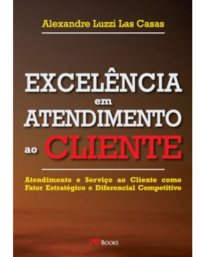 Excelência Em Atendimento Ao Cliente: atendimento e serviço ao cliente como fator estratégico e diferencial competitivo