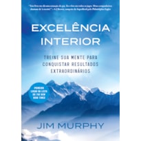 EXCELÊNCIA INTERIOR: TREINE SUA MENTE PARA CONQUISTAR RESULTADOS EXTRAORDINÁRIOS