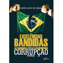 EXCELÊNCIAS BANDIDAS - O IMPÉRIO DA CORRUPÇÃO NO BRASIL