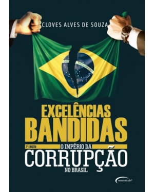 EXCELÊNCIAS BANDIDAS - O IMPÉRIO DA CORRUPÇÃO NO BRASIL