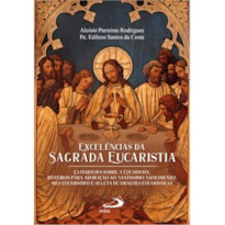 Excelências da aagrada eucaristia: Catequese sobre a eucaristia. Roteiros para adoração ao santíssimo sacramento. Mês eucarístico e seleta de orações eucarísticas