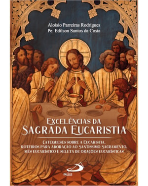 Excelências da aagrada eucaristia: Catequese sobre a eucaristia. Roteiros para adoração ao santíssimo sacramento. Mês eucarístico e seleta de orações eucarísticas