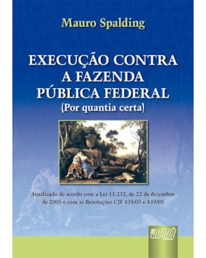 EXECUÇÃO CONTRA A FAZENDA PÚBLICA FEDERAL (POR QUANTIA CERTA) - ATUALIZADO DE ACORDO COM A LEI 11.232, DE 22/12/2005 E COM AS RESOLUÇÕES CJF 438/05 E 439/05