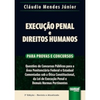 EXECUÇÃO PENAL E DIREITOS HUMANOS - PARA PROVAS E CONCURSOS - QUESTÕES DE CONCURSOS PÚBLICOS PARA A ÁREA PENITENCIÁRIA FEDERAL E ESTADUAL COMENTADAS SOB A ÓTICA CONSTITUCIONAL, DA LEI DE EXECUÇÃO PENAL E DEMAIS NORMAS PERTINENTES