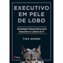 Executivo em pele de lobo: estratégias maquiavélicas para executivos e líderes de ti