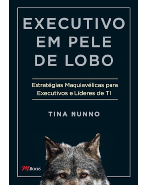 Executivo em pele de lobo: estratégias maquiavélicas para executivos e líderes de ti