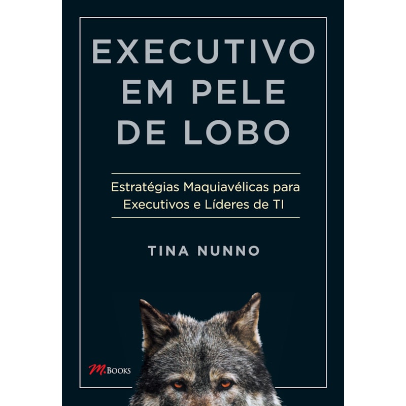 Executivo em pele de lobo: estratégias maquiavélicas para executivos e líderes de ti