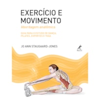 EXERCÍCIO E MOVIMENTO: ABORDAGEM ANATÔMICA: GUIA PARA O ESTUDO DE DANÇA, PILATES, ESPORTES E YOGA
