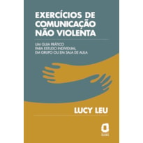 EXERCÍCIOS DE COMUNICAÇÃO NÃO VIOLENTA: UM GUIA PRÁTICO PARA ESTUDO INDIVIDUAL, EM GRUPO OU EM SALA DE AULA