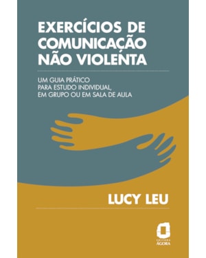 EXERCÍCIOS DE COMUNICAÇÃO NÃO VIOLENTA: UM GUIA PRÁTICO PARA ESTUDO INDIVIDUAL, EM GRUPO OU EM SALA DE AULA