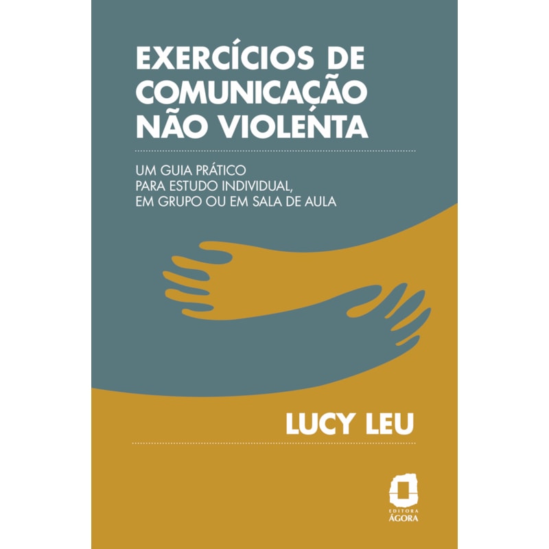 EXERCÍCIOS DE COMUNICAÇÃO NÃO VIOLENTA: UM GUIA PRÁTICO PARA ESTUDO INDIVIDUAL, EM GRUPO OU EM SALA DE AULA