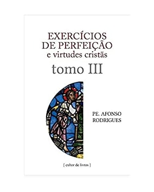 Exercícios de perfeição e virtudes cristãs - Tomo III