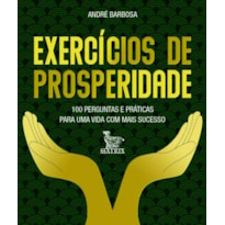 EXERCÍCIOS DE PROSPERIDADE: 100 PERGUNTAS E PRÁTICAS PARA UMA VIDA COM MAIS SUCESSO