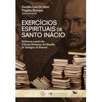 EXERCÍCIOS ESPIRITUAIS DE SANTO INÁCIO - - RELEITURAS A PARTIR DAS CIÊNCIAS HUMANAS, DA FILOSOFIA, DA TEOLOGIA E DA PAST