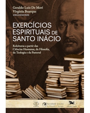 EXERCÍCIOS ESPIRITUAIS DE SANTO INÁCIO: - RELEITURAS A PARTIR DAS CIÊNCIAS HUMANAS, DA FILOSOFIA, DA TEOLOGIA E DA PASTORAL