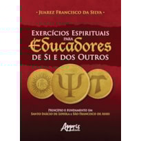 EXERCÍCIOS ESPIRITUAIS PARA EUCADORES DE SI E DOS OUTROS: PRINCÍPIO E FUNDAMENTO EM SANTO INÁCIO DE LOYOLA E SÃO FRANCISCO DE ASSIS