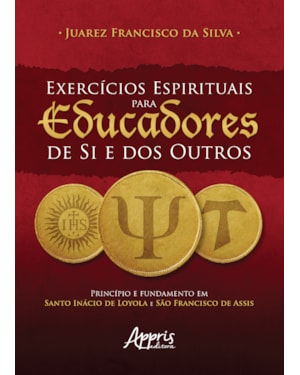 EXERCÍCIOS ESPIRITUAIS PARA EUCADORES DE SI E DOS OUTROS: PRINCÍPIO E FUNDAMENTO EM SANTO INÁCIO DE LOYOLA E SÃO FRANCISCO DE ASSIS